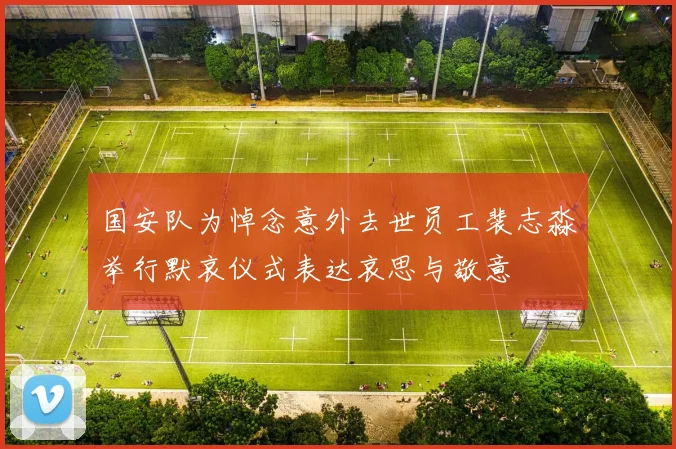 国安队为悼念意外去世员工裴志淼举行默哀仪式表达哀思与敬意