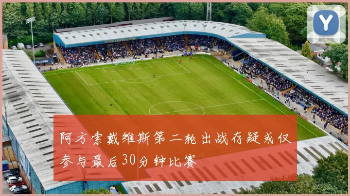 阿方索戴维斯第二轮出战存疑或仅参与最后30分钟比赛