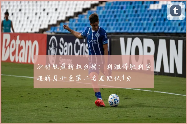 沙特联最新积分榜：利雅得胜利紧追新月升至第二名差距仅4分