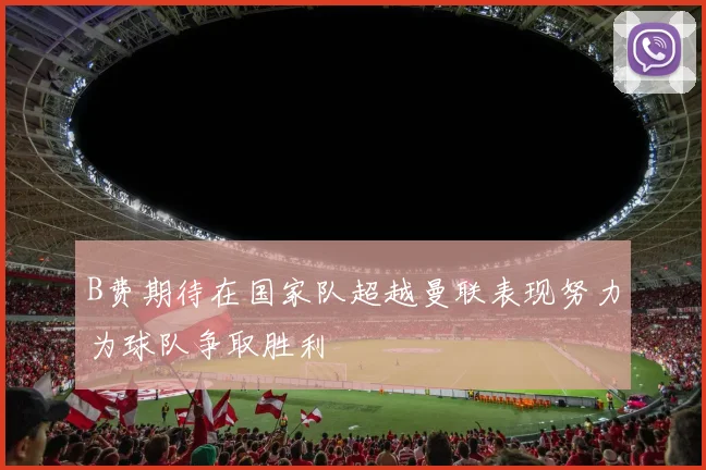 B费期待在国家队超越曼联表现努力为球队争取胜利