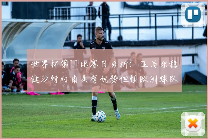 世界杯第11比赛日分析：亚马尔稳健沙特对南美有优势但惧欧洲球队