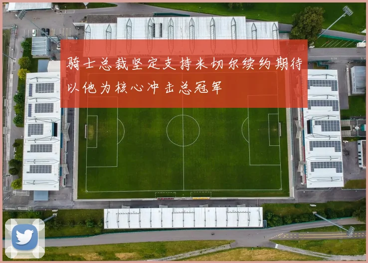 骑士总裁坚定支持米切尔续约期待以他为核心冲击总冠军