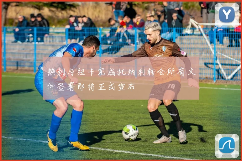 热刺与纽卡完成托纳利转会所有文件签署即将正式宣布